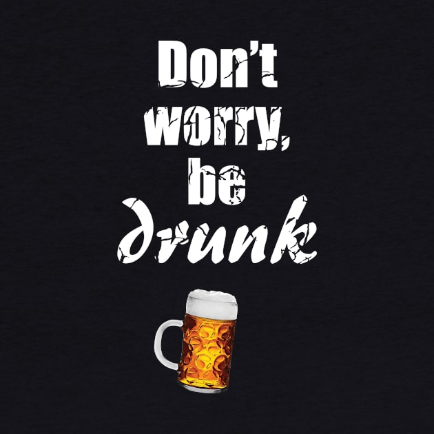 Don't worry, be drunk - be happy - beer lover - drinking / celebrating - St. Patrick's day by Vane22april